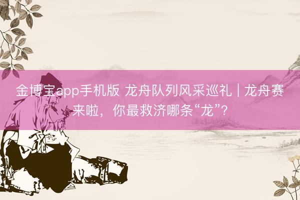 金博宝app手机版 龙舟队列风采巡礼 | 龙舟赛来啦，你最救济哪条“龙”？