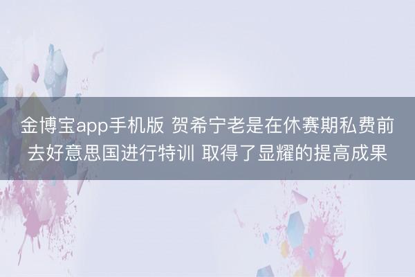 金博宝app手机版 贺希宁老是在休赛期私费前去好意思国进行特训 取得了显耀的提高成果