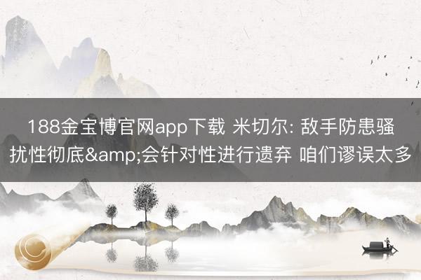188金宝博官网app下载 米切尔: 敌手防患骚扰性彻底&会针对性进行遗弃 咱们谬误太多
