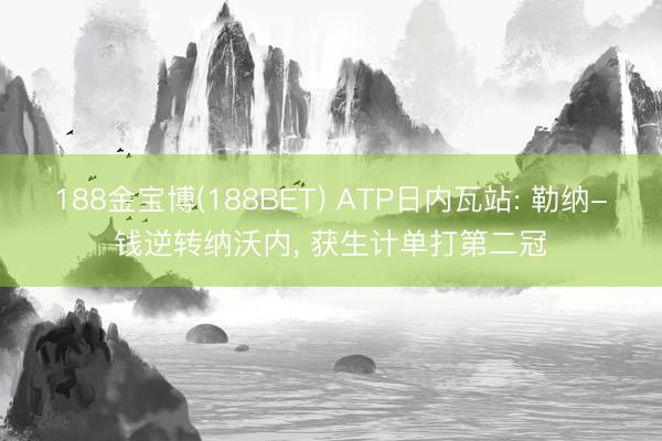 188金宝博(188BET) ATP日内瓦站: 勒纳-钱逆转纳沃内， 获生计单打第二冠