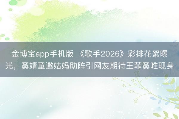 金博宝app手机版 《歌手2026》彩排花絮曝光，窦靖童邀姑妈助阵引网友期待王菲窦唯现身