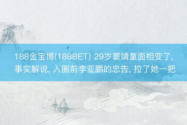 188金宝博(188BET) 29岁窦靖童面相变了， 事实解说， 入圈前李亚鹏的忠告， 拉了她一把