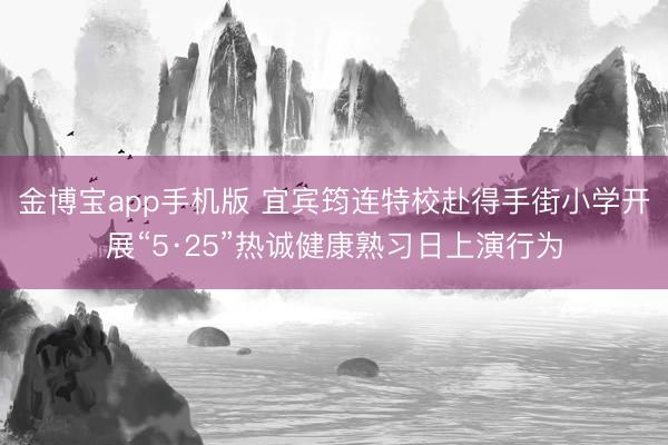 金博宝app手机版 宜宾筠连特校赴得手街小学开展“5·25”热诚健康熟习日上演行为