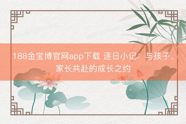188金宝博官网app下载 逐日小记：与孩子、家长共赴的成长之约