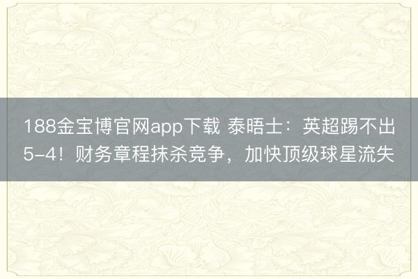188金宝博官网app下载 泰晤士：英超踢不出5-4！财务章程抹杀竞争，加快顶级球星流失