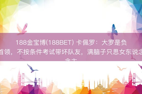 188金宝博(188BET) 卡佩罗：大罗是负面首领，不按条件考试带坏队友，满脑子只思女东说念主