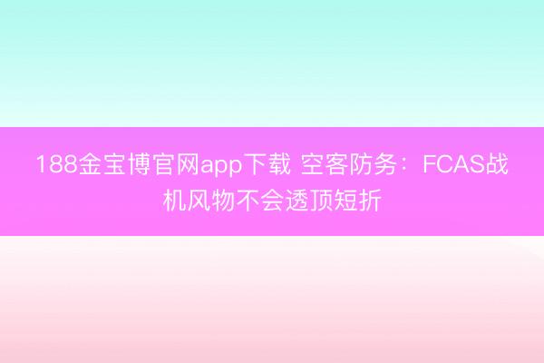 188金宝博官网app下载 空客防务：FCAS战机风物不会透顶短折