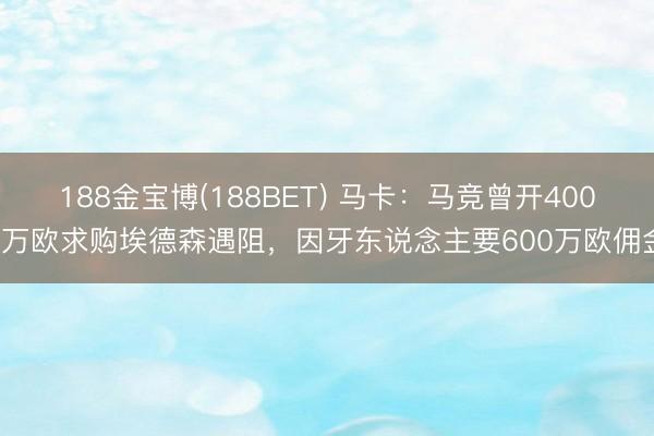 188金宝博(188BET) 马卡：马竞曾开4000万欧求购埃德森遇阻，因牙东说念主要600万欧佣金