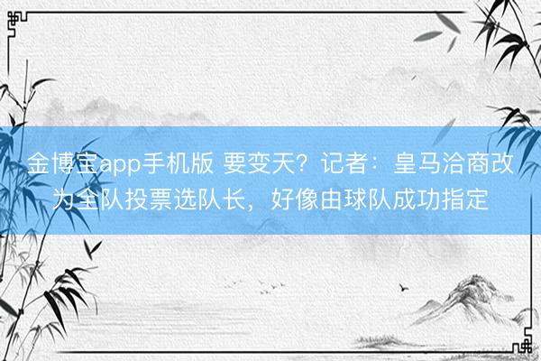 金博宝app手机版 要变天？记者：皇马洽商改为全队投票选队长，好像由球队成功指定