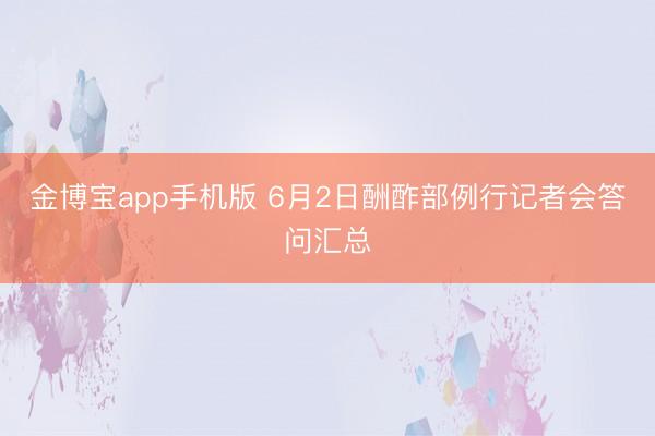 金博宝app手机版 6月2日酬酢部例行记者会答问汇总