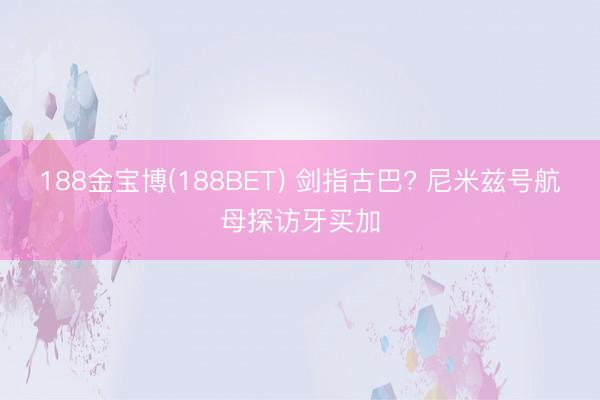188金宝博(188BET) 剑指古巴? 尼米兹号航母探访牙买加
