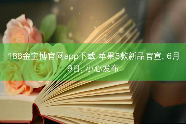188金宝博官网app下载 苹果5款新品官宣， 6月9日， 小心发布