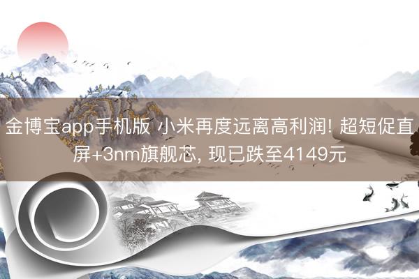 金博宝app手机版 小米再度远离高利润! 超短促直屏+3nm旗舰芯， 现已跌至4149元