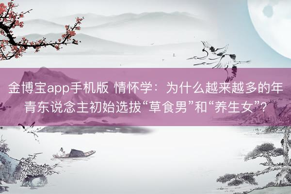 金博宝app手机版 情怀学：为什么越来越多的年青东说念主初始