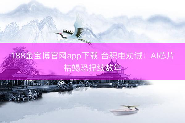 188金宝博官网app下载 台积电劝诫：AI芯片枯竭恐捏续数年