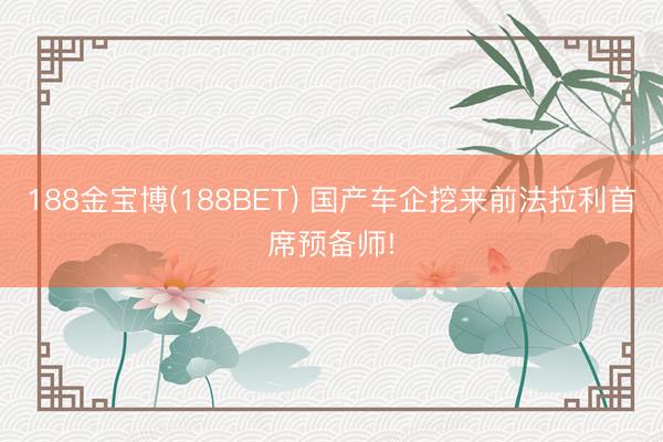 188金宝博(188BET) 国产车企挖来前法拉利首席预备师!