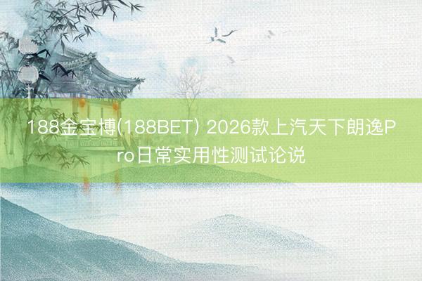 188金宝博(188BET) 2026款上汽天下朗逸Pro日常实用性测试论说