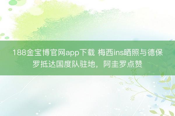 188金宝博官网app下载 梅西ins晒照与德保罗抵达国度队驻地，阿圭罗点赞