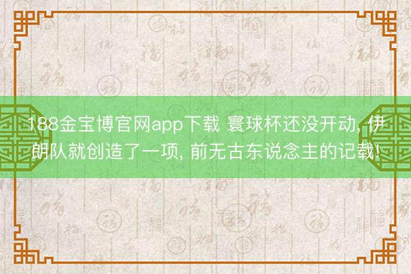 188金宝博官网app下载 寰球杯还没开动, 伊朗队就创造了一项, 前无古东说念主的记载!