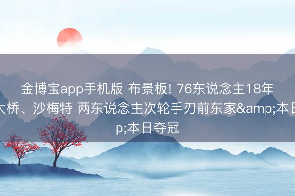 金博宝app手机版 布景板! 76东说念主18年选中大桥、沙梅特 两东说念主次轮手刃前东家&本日夺冠
