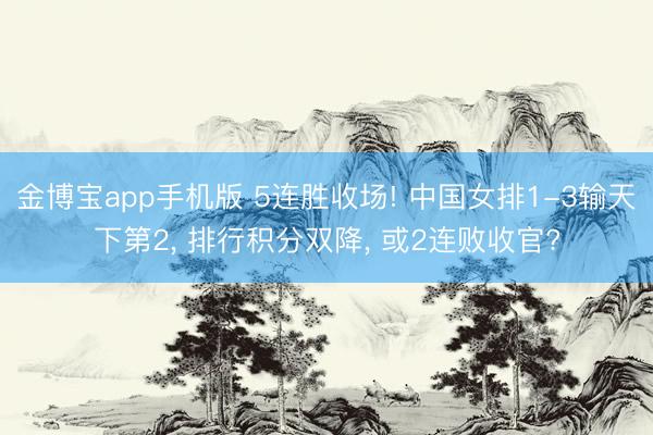 金博宝app手机版 5连胜收场! 中国女排1-3输天下第2, 排行积分双降, 或2连败收官?