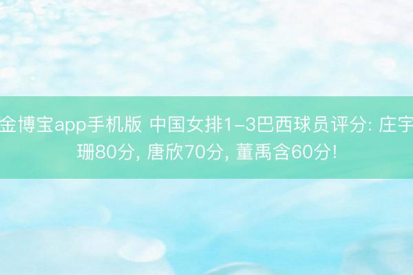 金博宝app手机版 中国女排1-3巴西球员评分: 庄宇珊80分, 唐欣70分, 董禹含60分!