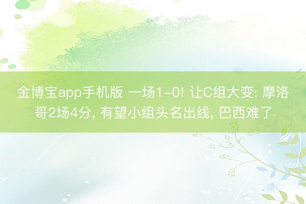 金博宝app手机版 一场1-0! 让C组大变: 摩洛哥2场4分, 有望小组头名出线, 巴西难了